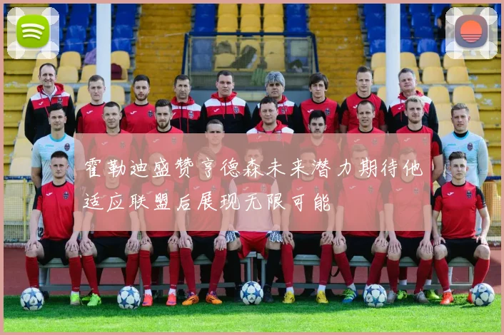 霍勒迪盛赞亨德森未来潜力期待他适应联盟后展现无限可能
