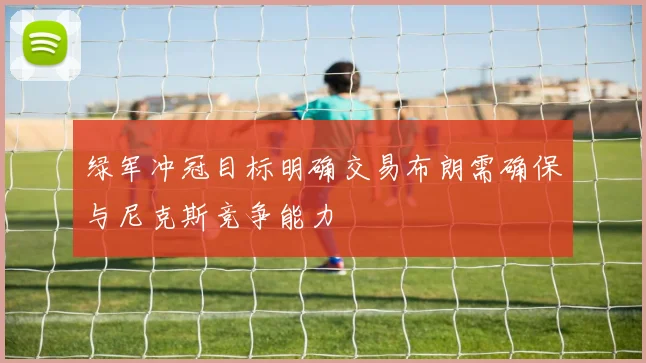 绿军冲冠目标明确交易布朗需确保与尼克斯竞争能力