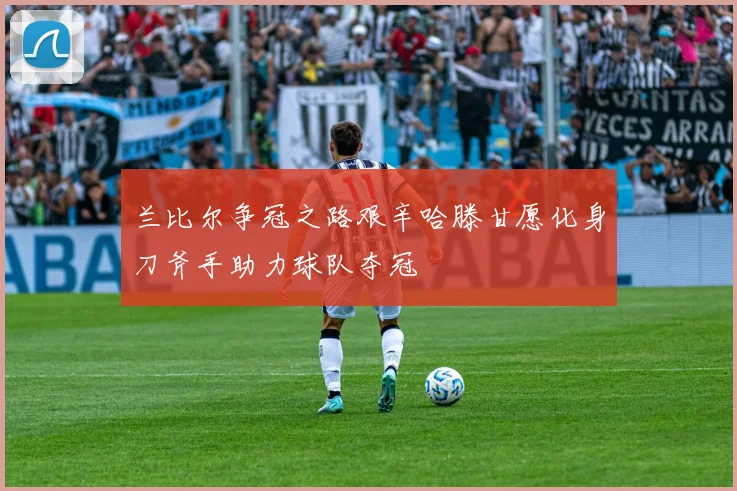 兰比尔争冠之路艰辛哈滕甘愿化身刀斧手助力球队夺冠