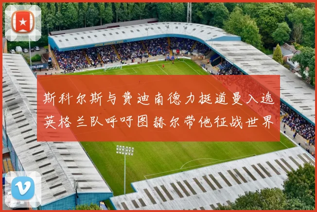 斯科尔斯与费迪南德力挺道曼入选英格兰队呼吁图赫尔带他征战世界杯