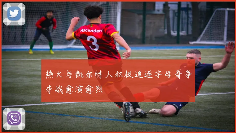 热火与凯尔特人积极追逐字母哥争夺战愈演愈烈